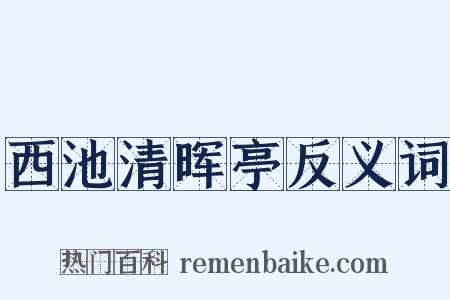 西池清晖亭反义词是什么意思的图片